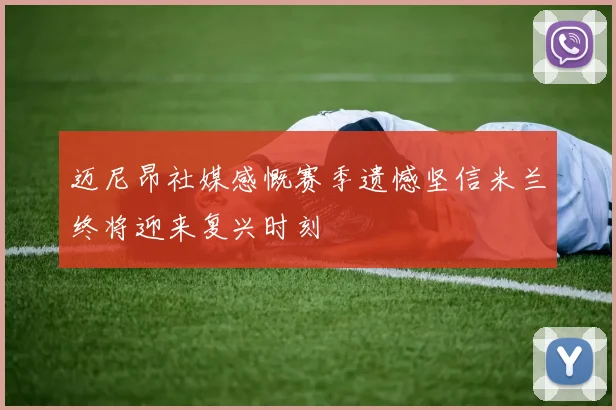 迈尼昂社媒感慨赛季遗憾坚信米兰终将迎来复兴时刻