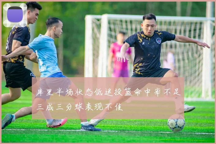 库里半场状态低迷投篮命中率不足三成三分球表现不佳