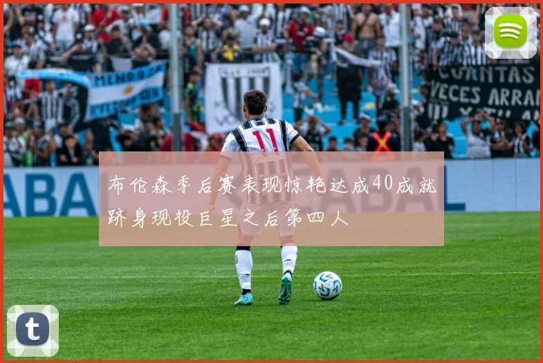 布伦森季后赛表现惊艳达成40成就跻身现役巨星之后第四人