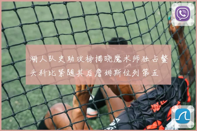 湖人队史助攻榜揭晓魔术师独占鳌头科比紧随其后詹姆斯位列第五